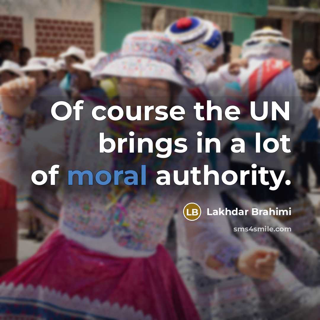 “Of course the UN brings in a lot of moral…” quote by Lakhdar Brahimi