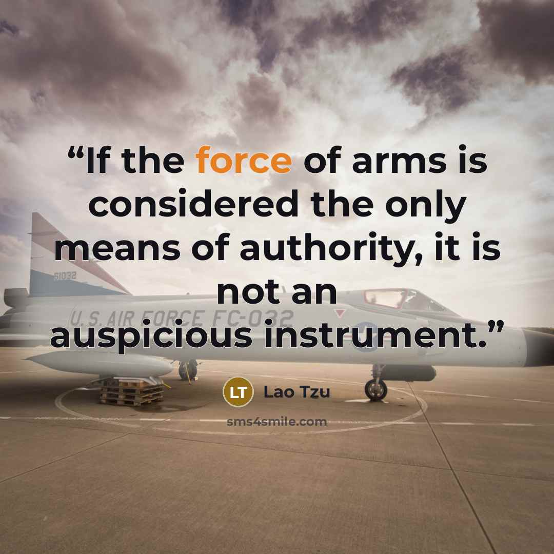 “If the force of arms is considered the only means of authority, it is not an auspicious instrument.” quote by Lao Tzu