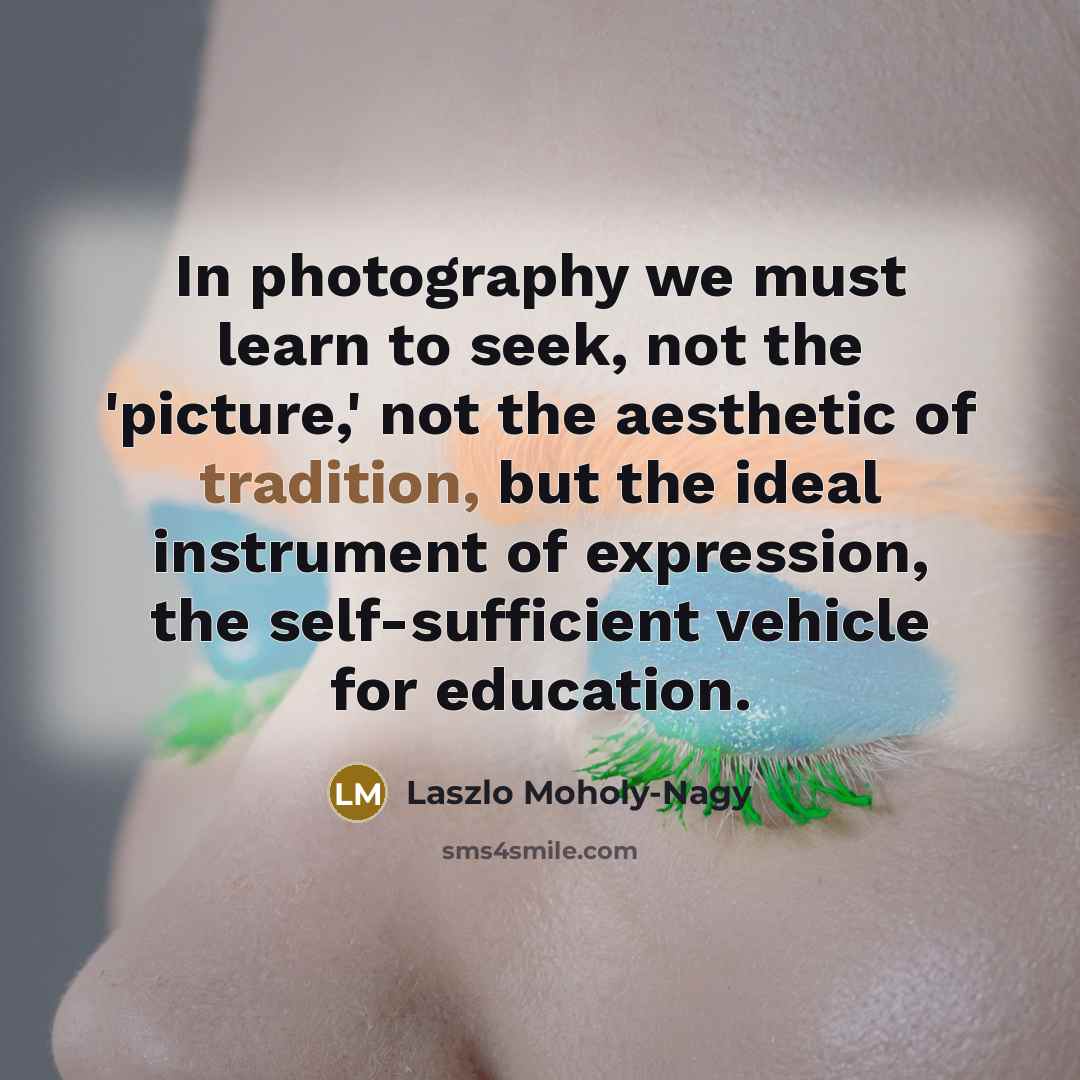 “In photography we must learn to seek, not the 'picture,'…” quote by Laszlo Moholy-Nagy