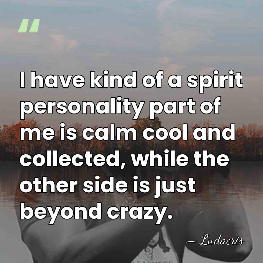 I have kind of a spirit personality part of me is calm&hellip; - Ludacris