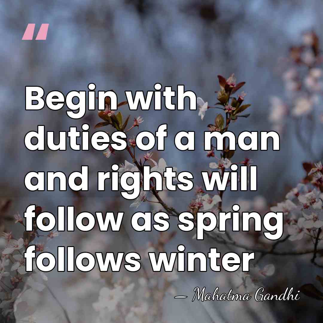 Begin with duties of a man and rights will follow as spring&hellip; - Mahatma Gandhi