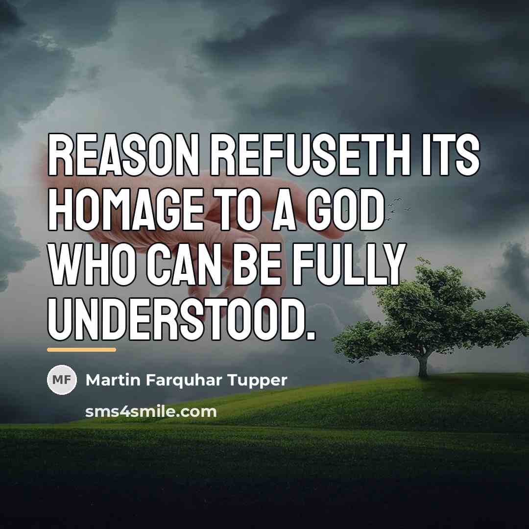 “Reason refuseth its homage to a God who can be…” quote by Martin Farquhar Tupper
