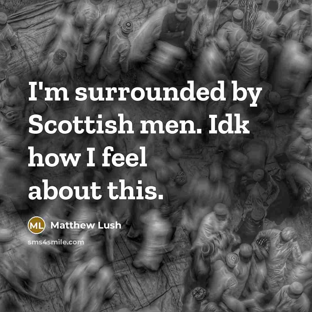 “I'm surrounded by Scottish men. Idk how I feel about…” quote by Matthew Lush