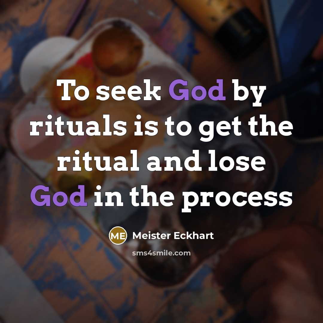“To seek God by rituals is to get the ritual…” quote by Meister Eckhart