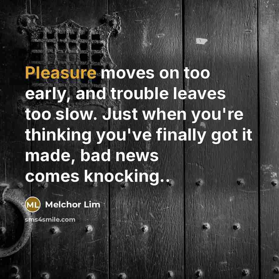 “Pleasure moves on too early, and trouble leaves too slow.…” quote by Melchor Lim