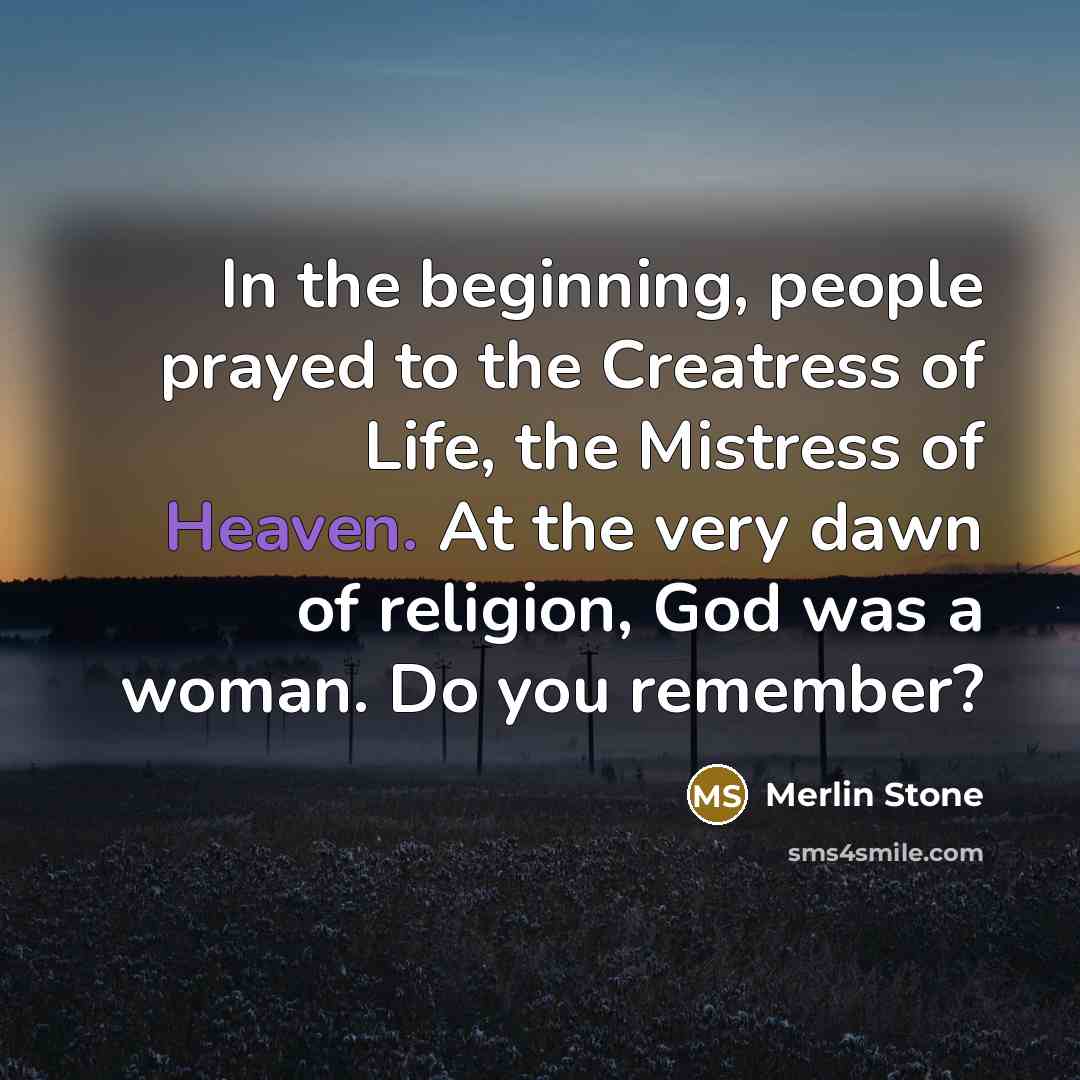 “In the beginning, people prayed to the Creatress of Life,…” quote by Merlin Stone