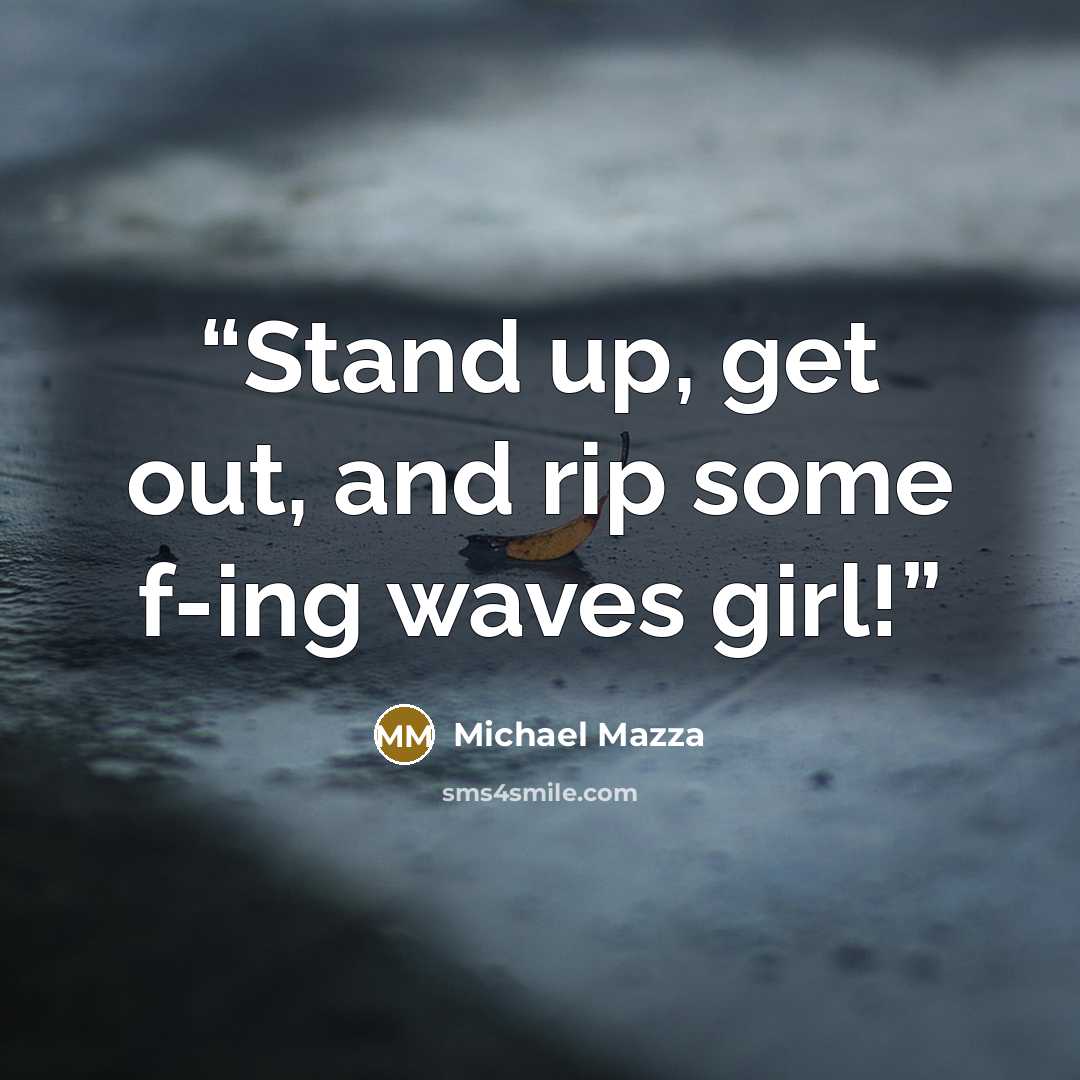 “Stand up, get out, and rip some f-ing waves girl!” quote by Michael Mazza