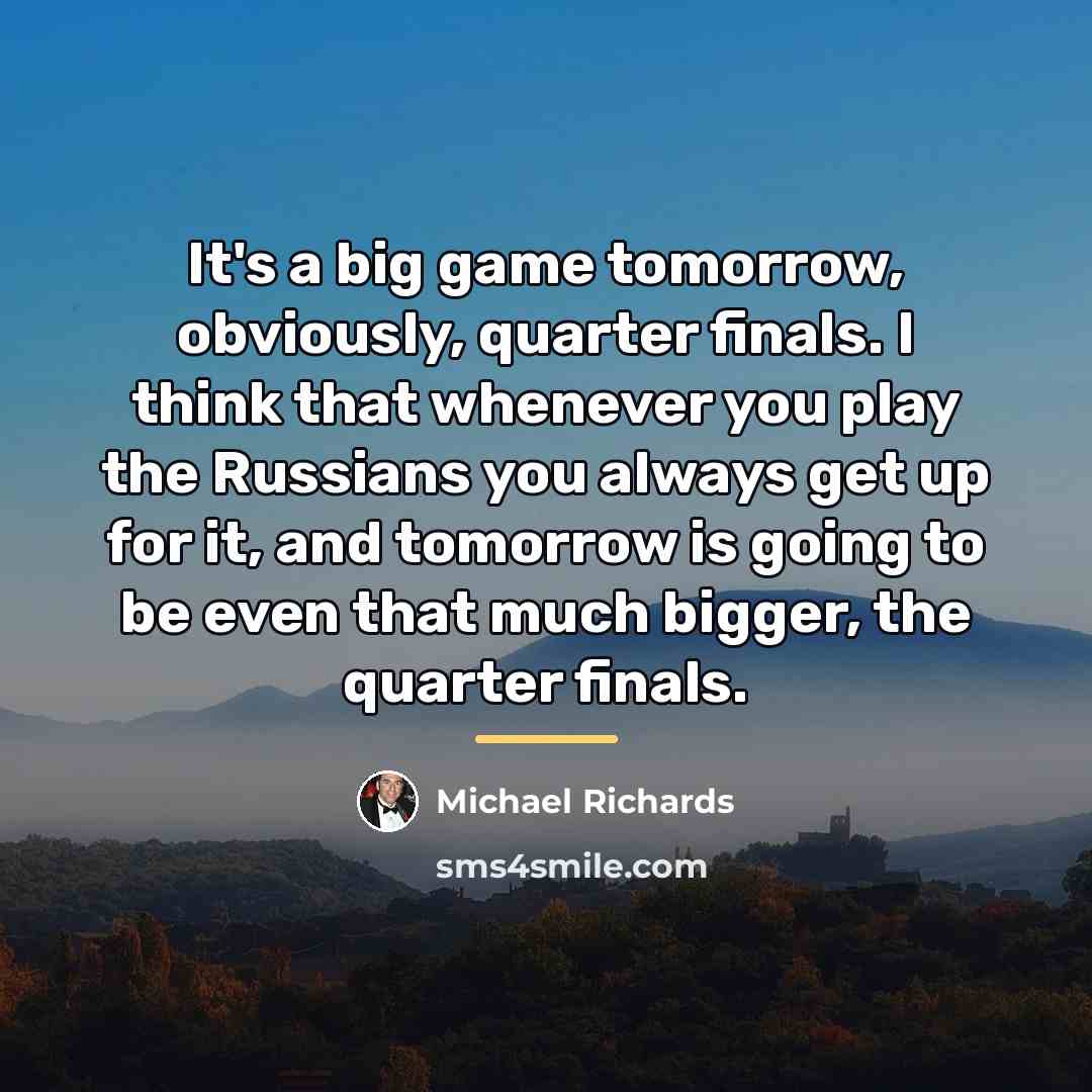 “It's a big game tomorrow, obviously, quarter finals. I think…” quote by Michael Richards