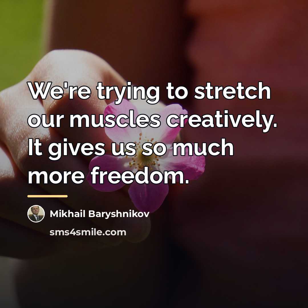 “We're trying to stretch our muscles creatively. It gives us…” quote by Mikhail Baryshnikov