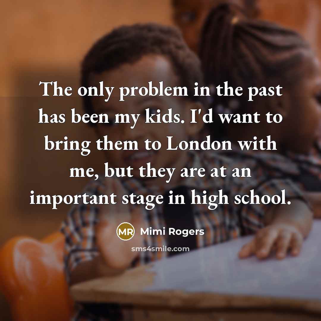 “The only problem in the past has been my kids.…” quote by Mimi Rogers