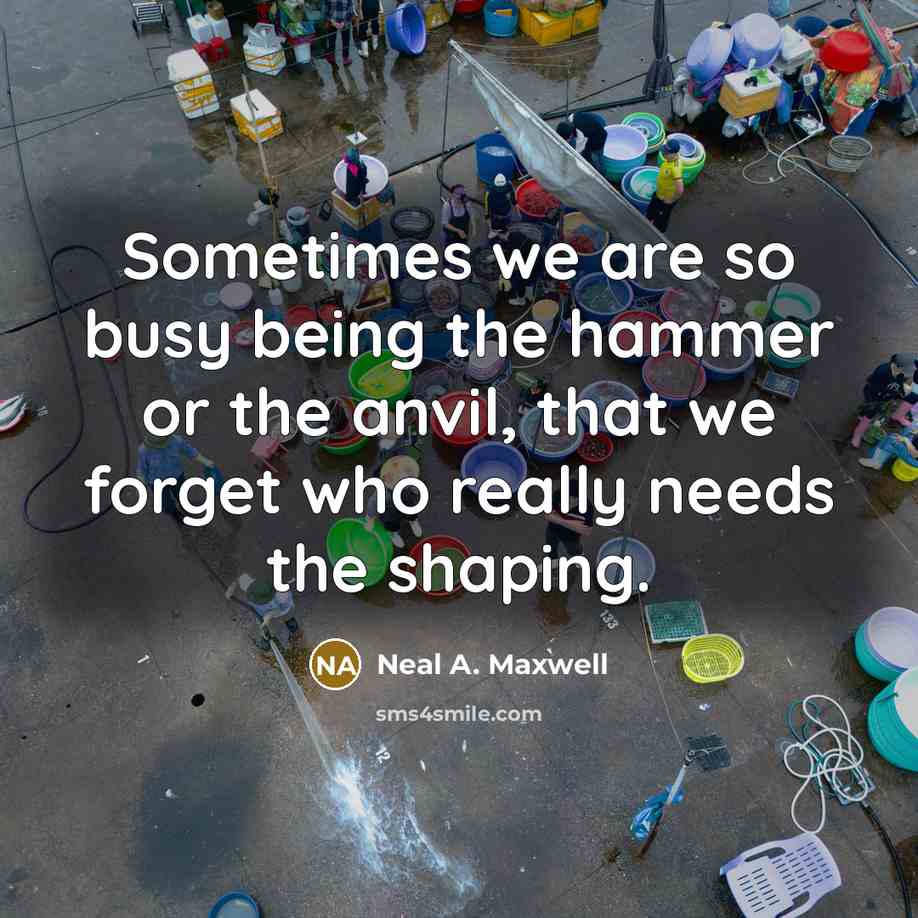 “Sometimes we are so busy being the hammer or the…” quote by Neal A. Maxwell