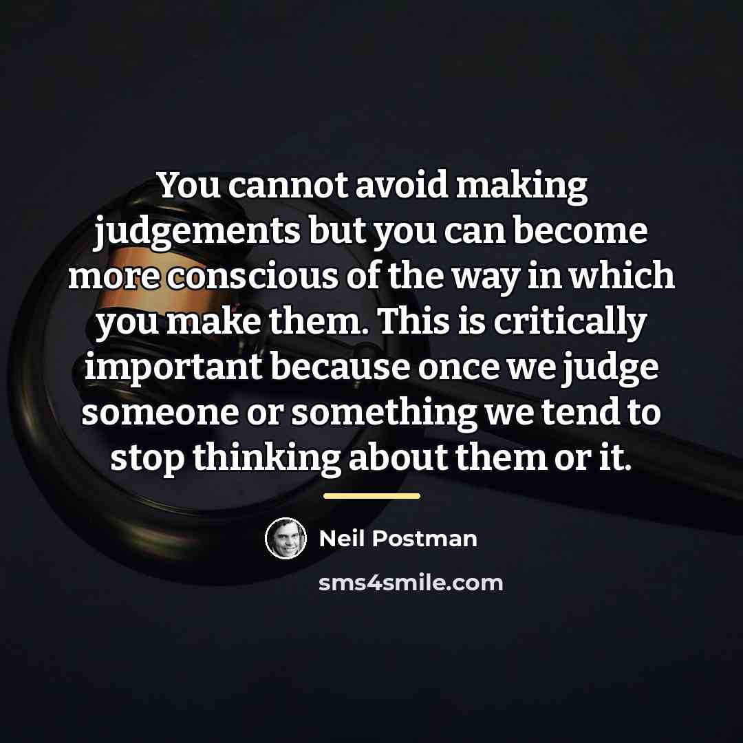 “You cannot avoid making judgements but you can become more…” quote by Neil Postman