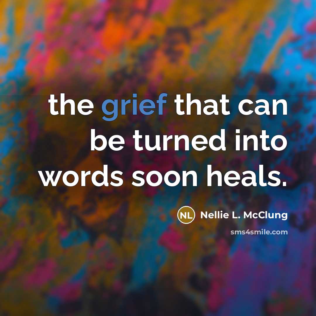 “the grief that can be turned into words soon heals.…” quote by Nellie L. McClung