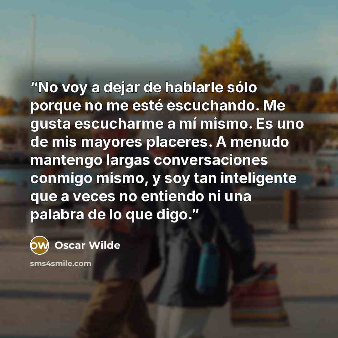 “No voy a dejar de hablarle sólo porque no me esté escuchando. Me gusta escucharme a mí mismo. Es uno de mis mayores placeres. A menudo mantengo largas conversaciones conmigo mismo, y soy tan inteligente que a veces no entiendo ni una palabra de lo que digo.” quote by Oscar Wilde