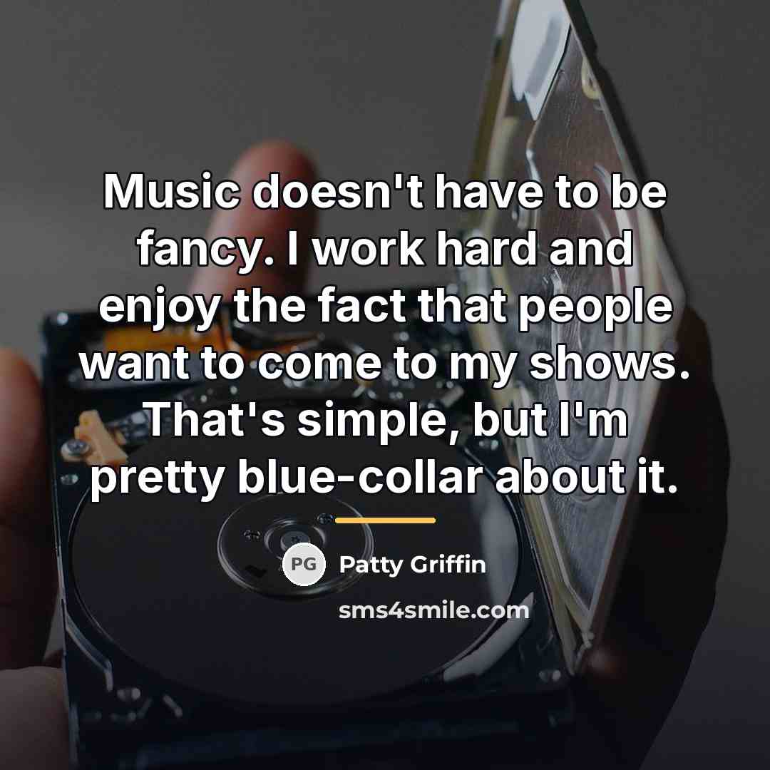 “Music doesn't have to be fancy. I work hard and…” quote by Patty Griffin