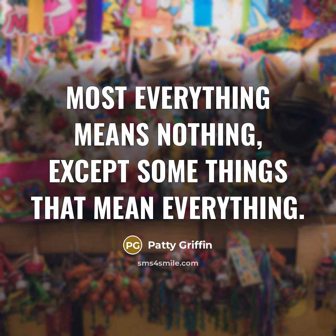 “Most everything means nothing, except some things that mean everything.…” quote by Patty Griffin