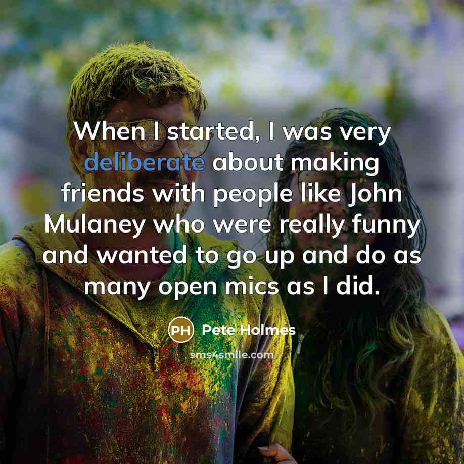 “When I started, I was very deliberate about making friends…” quote by Pete Holmes