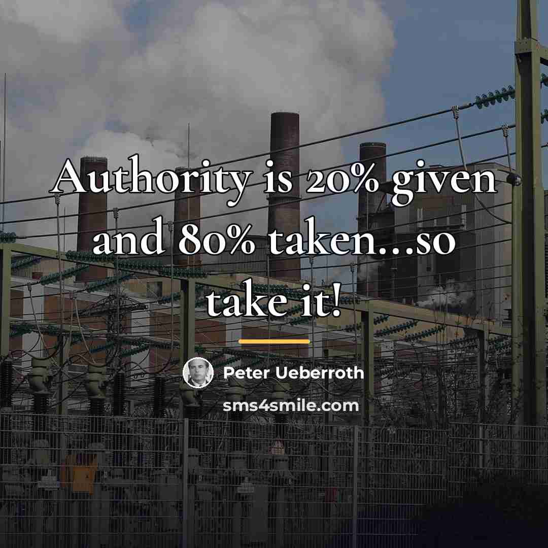 “Authority is 20% given and 80% taken...so take it!…” quote by Peter Ueberroth