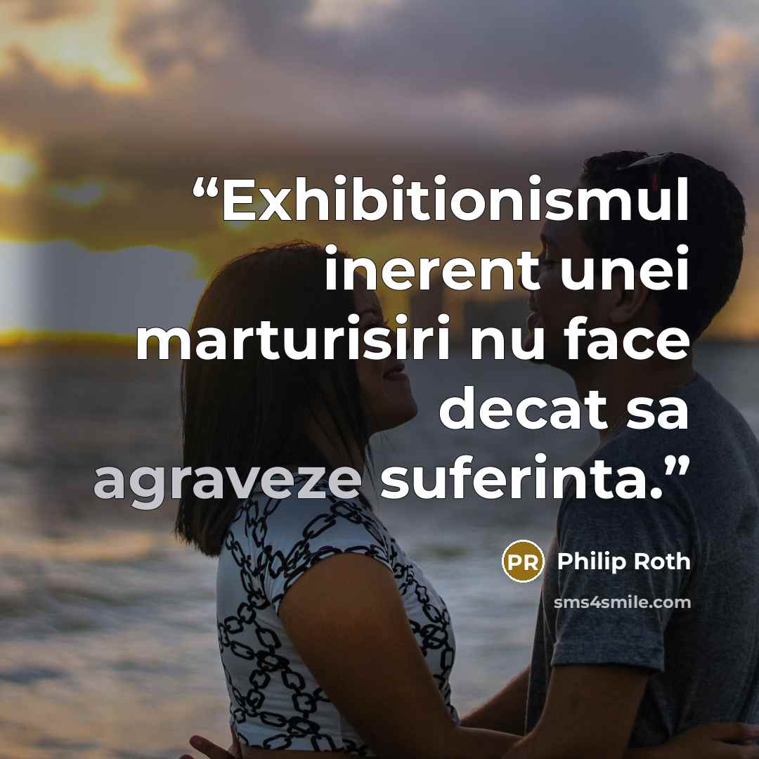 “Exhibitionismul inerent unei marturisiri nu face decat sa agraveze suferinta.” quote by Philip Roth