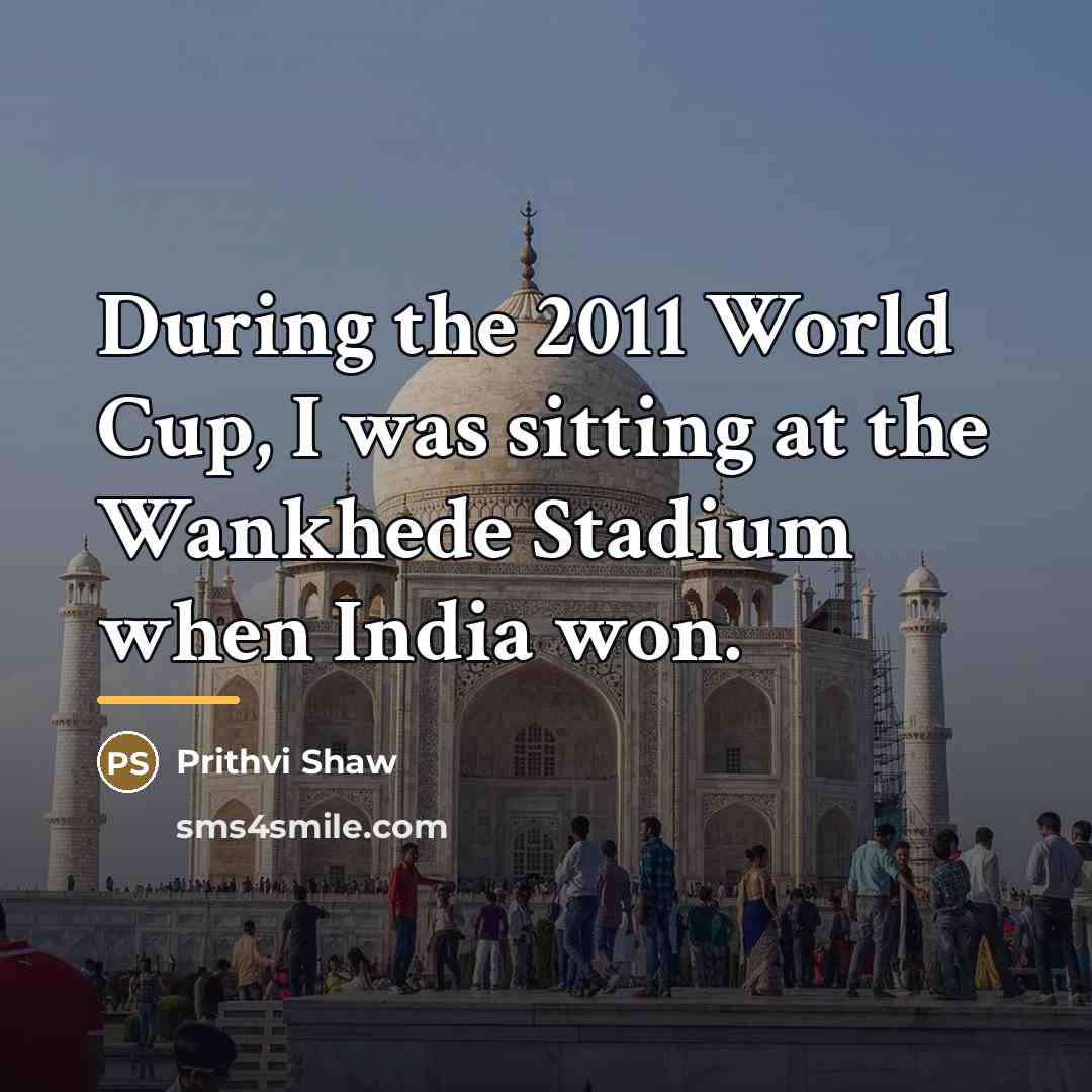 “During the 2011 World Cup, I was sitting at the…” quote by Prithvi Shaw