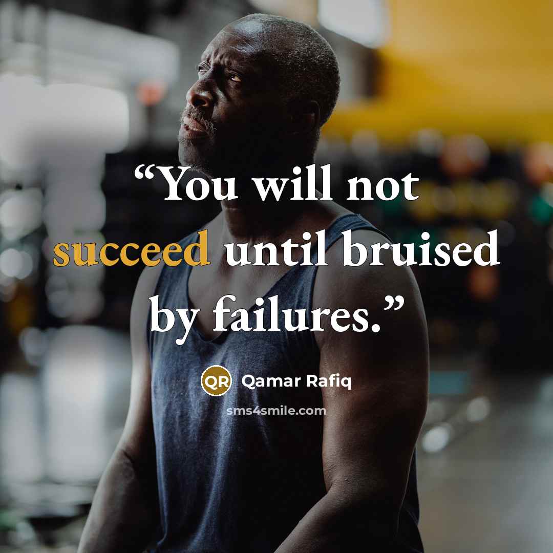 “You will not succeed until bruised by failures.” quote by Qamar Rafiq