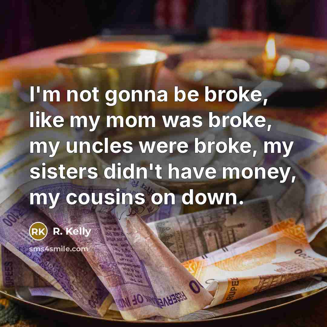 “I'm not gonna be broke, like my mom was broke,…” quote by R. Kelly