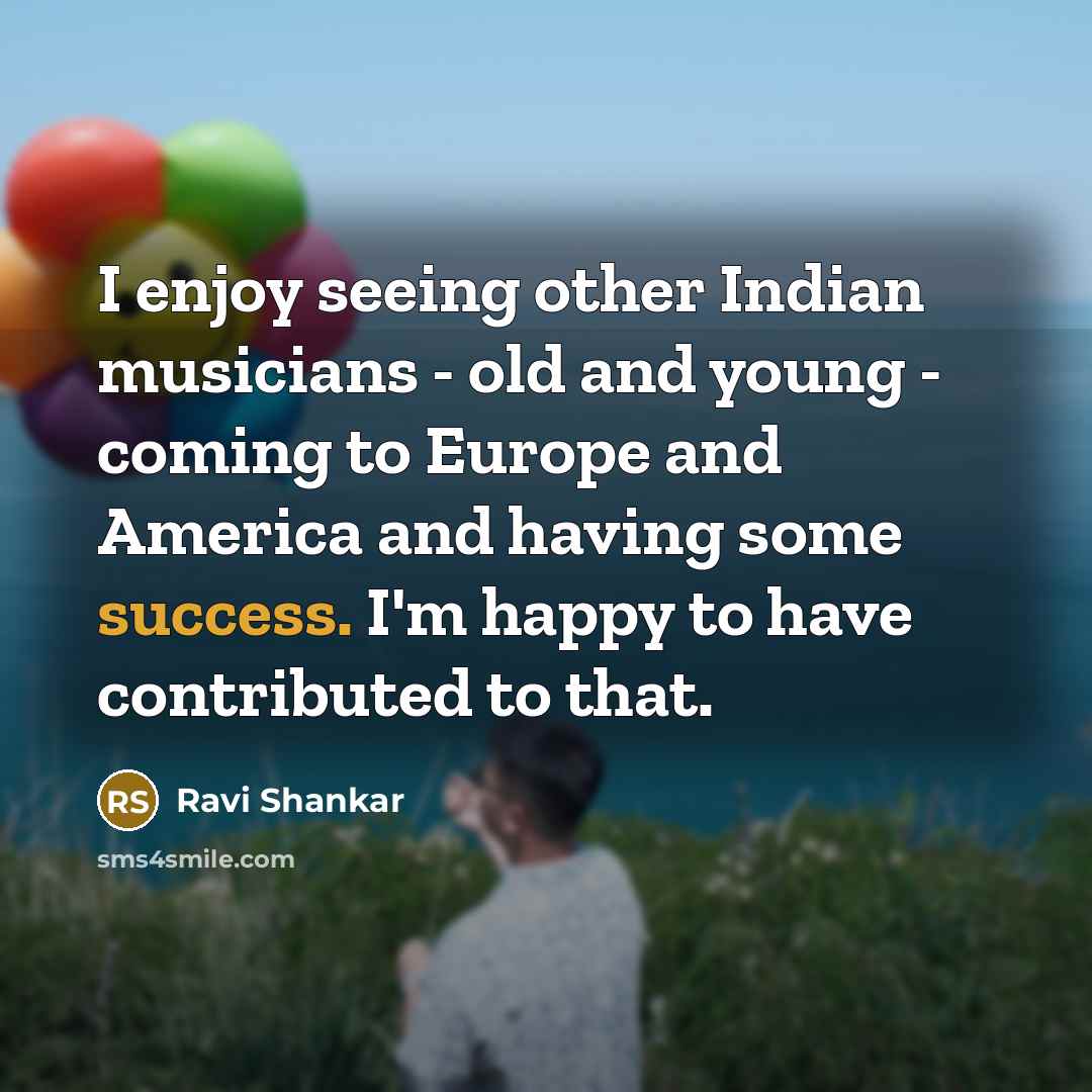 “I enjoy seeing other Indian musicians - old and young…” quote by Ravi Shankar