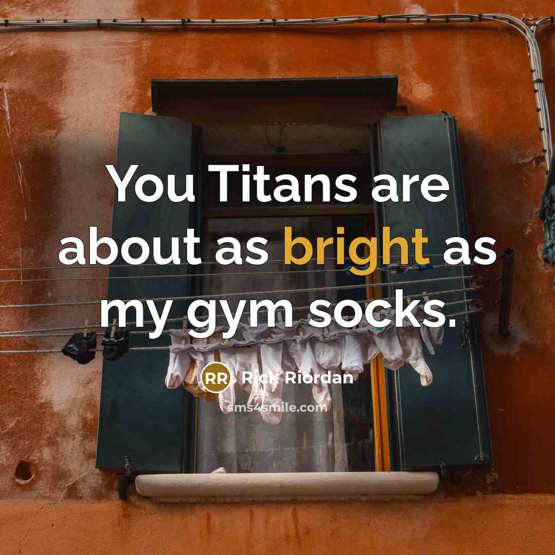 “You Titans are about as bright as my gym socks.” quote by Rick Riordan