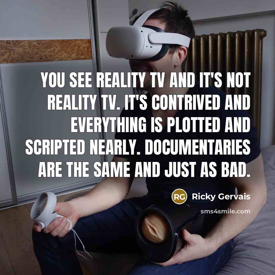 “You see reality TV and it's not reality TV. It's…” quote by Ricky Gervais