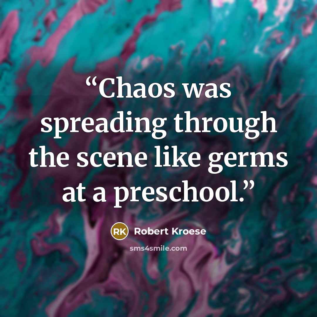 “Chaos was spreading through the scene like germs at a preschool.” quote by Robert Kroese