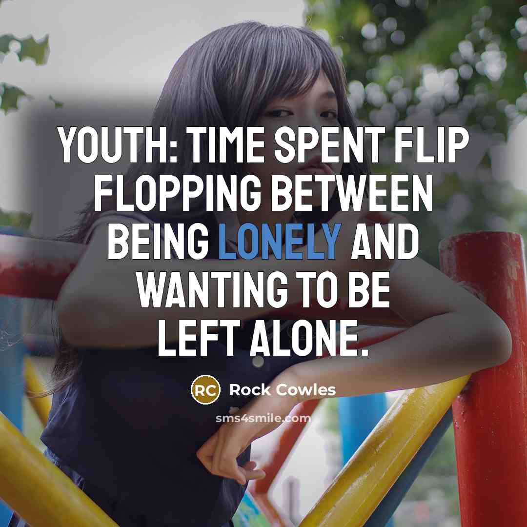 “Youth: Time spent flip flopping between being lonely and wanting…” quote by Rock Cowles