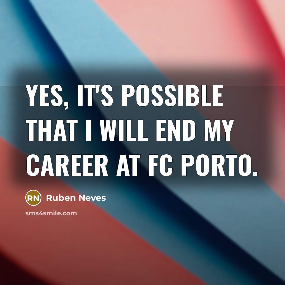 “Yes, it's possible that I will end my career at…” quote by Ruben Neves