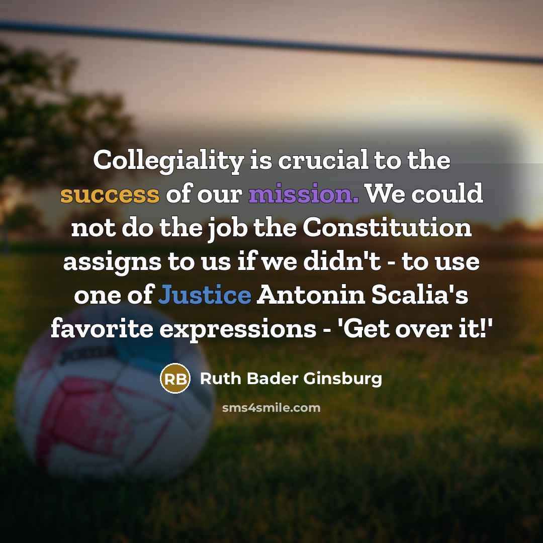 “Collegiality is crucial to the success of our mission. We…” quote by Ruth Bader Ginsburg