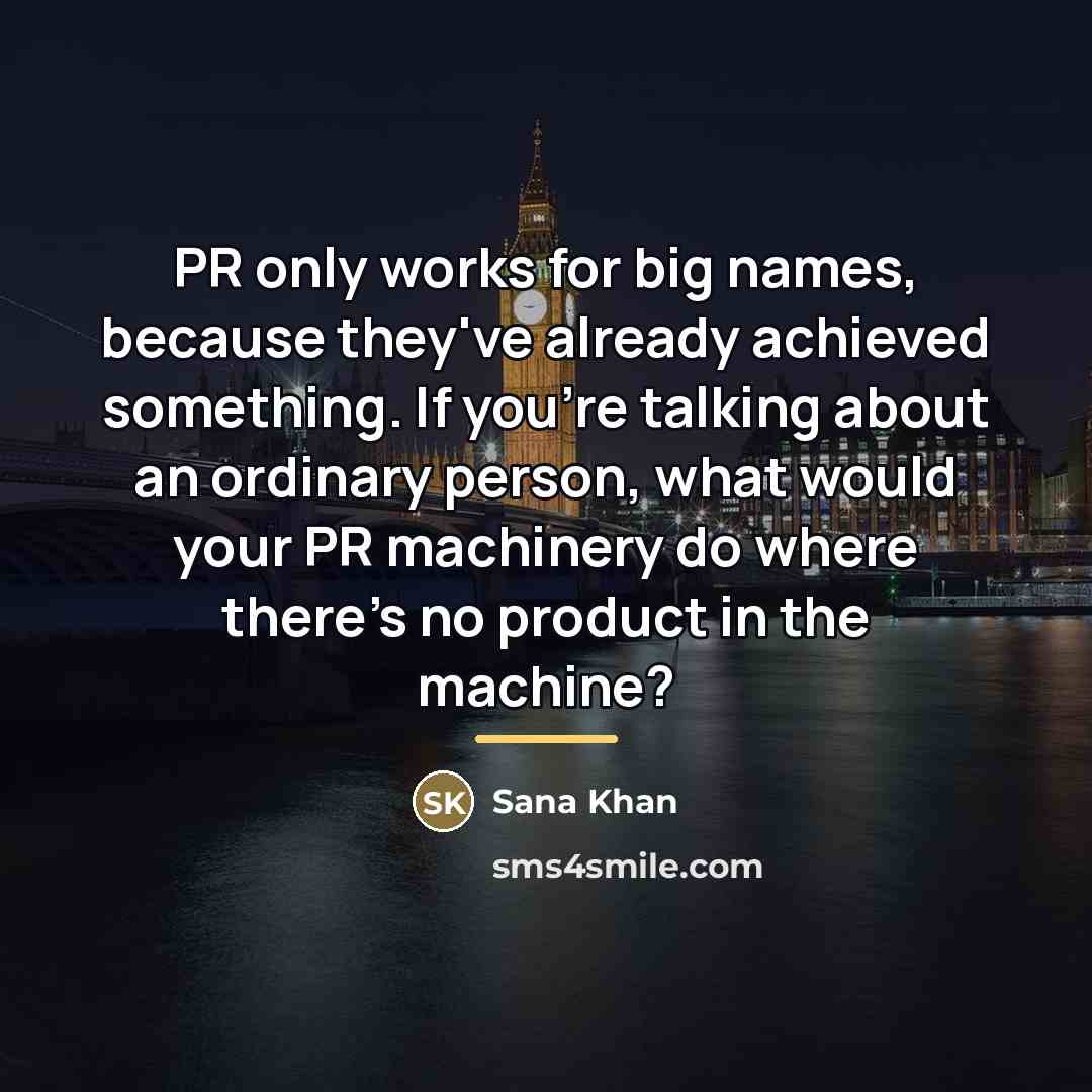 “PR only works for big names, because they've already achieved…” quote by Sana Khan