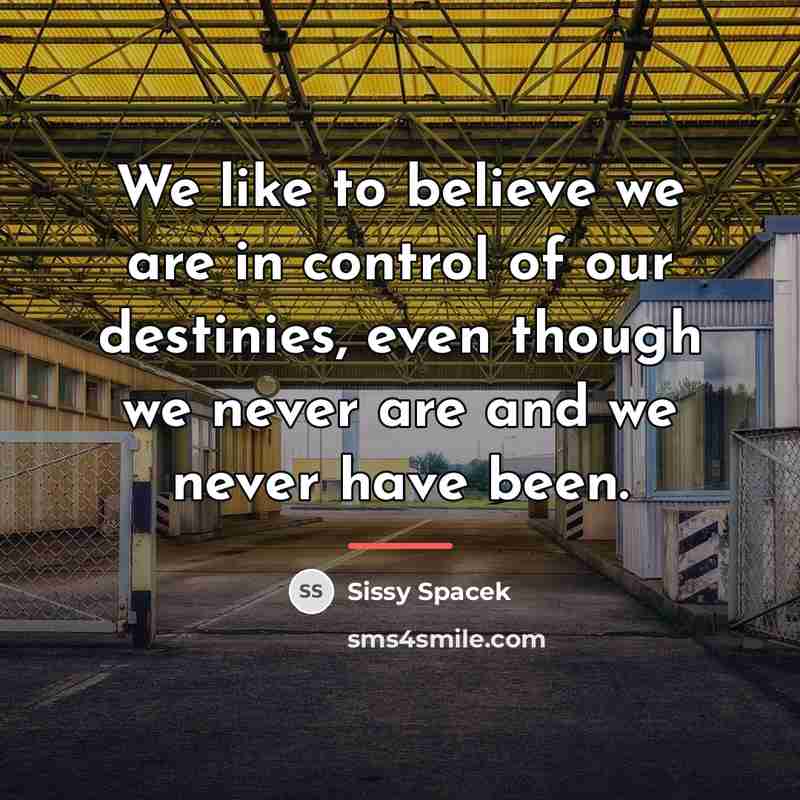 “We like to believe we are in control of our…” quote by Sissy Spacek