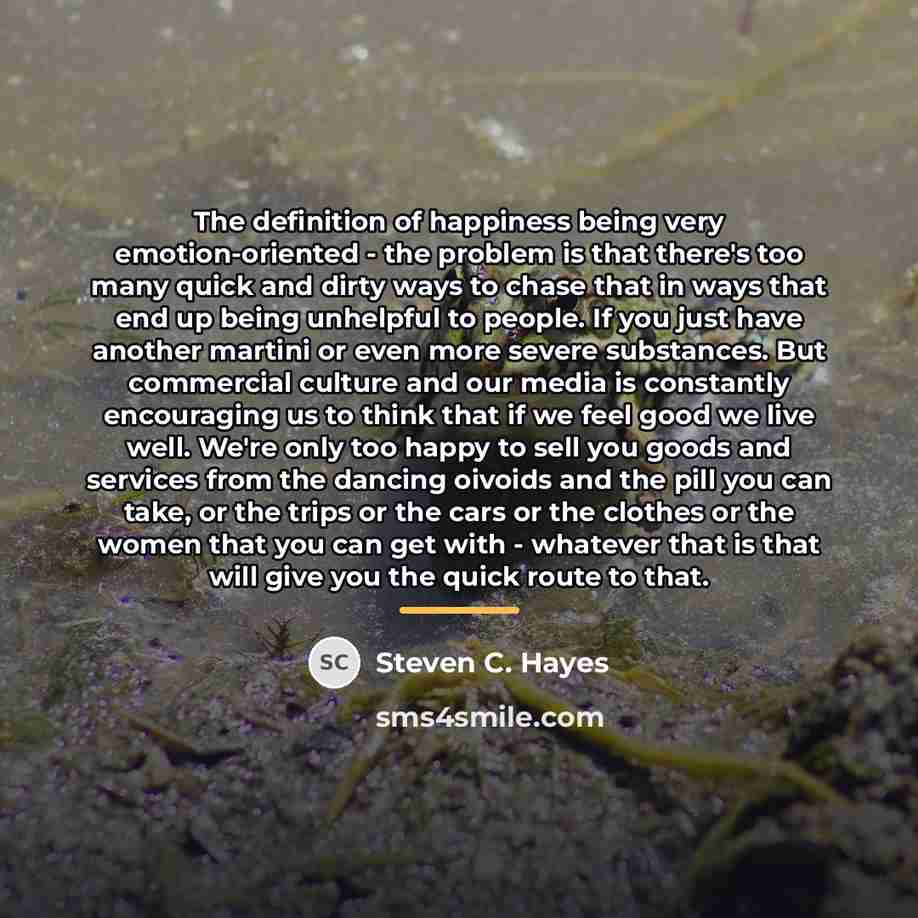 “The definition of happiness being very emotion-oriented - the problem…” quote by Steven C. Hayes