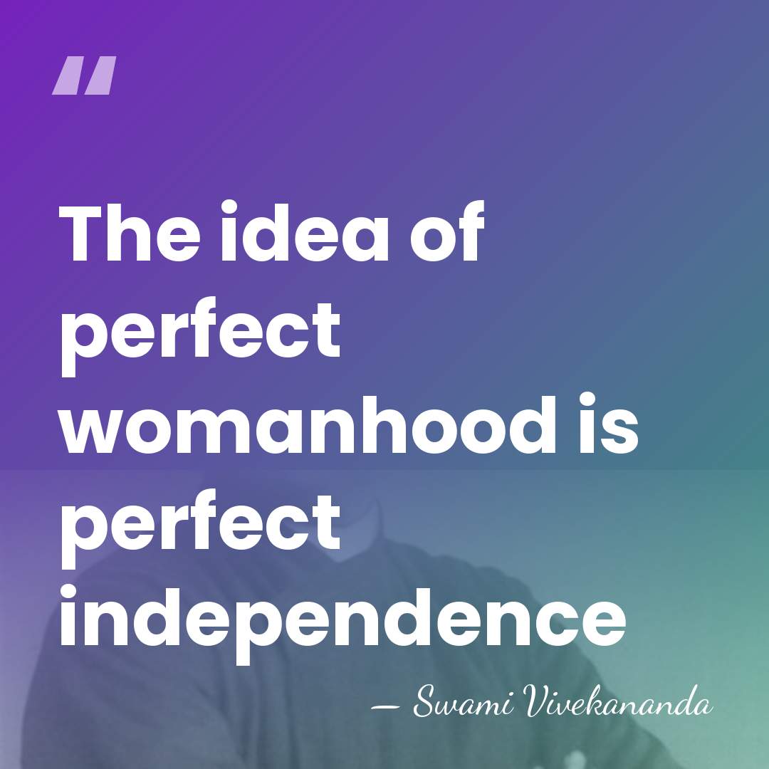 The idea of perfect womanhood is perfect independence - Swami Vivekananda