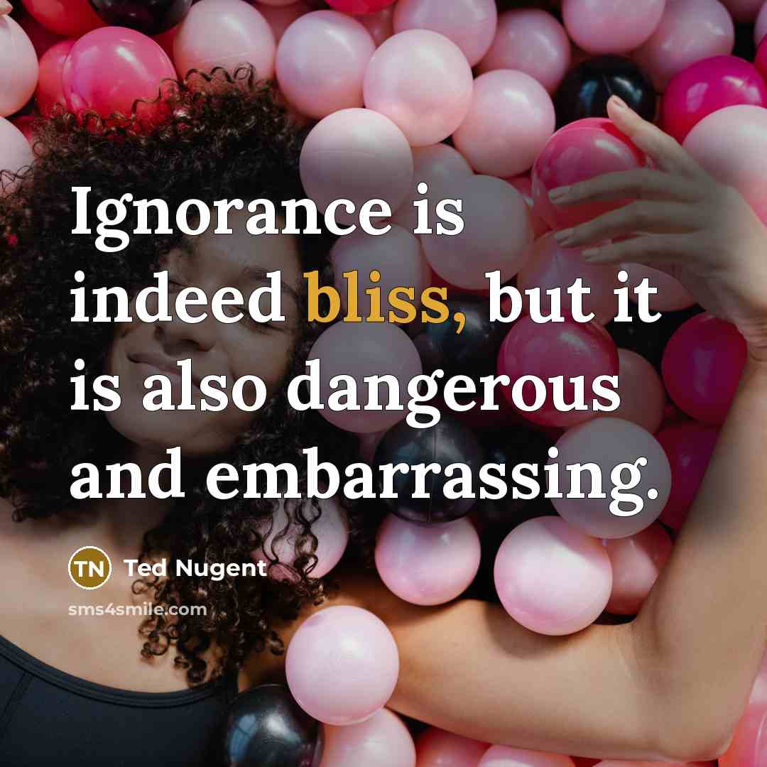“Ignorance is indeed bliss, but it is also dangerous and…” quote by Ted Nugent