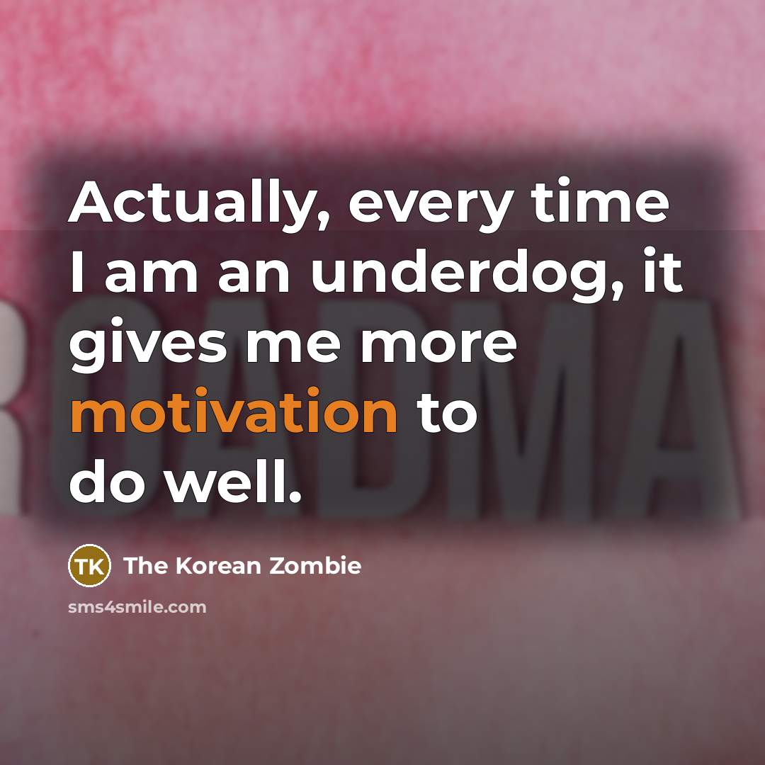 “Actually, every time I am an underdog, it gives me more motivation to do well.” quote by The Korean Zombie