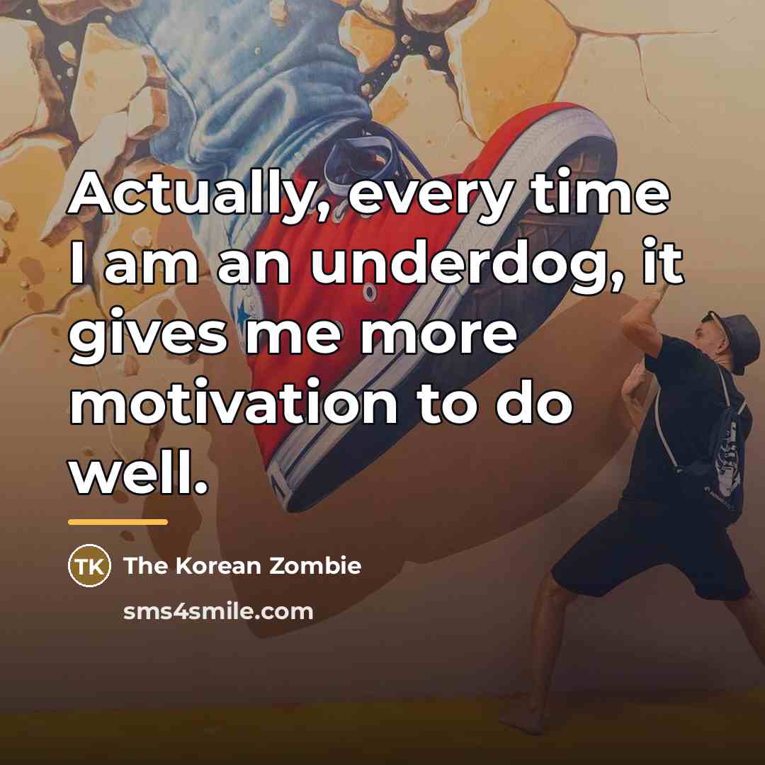 “Actually, every time I am an underdog, it gives me…” quote by The Korean Zombie