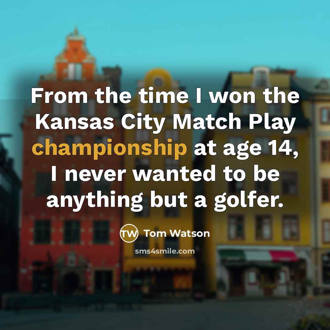 “From the time I won the Kansas City Match Play…” quote by Tom Watson
