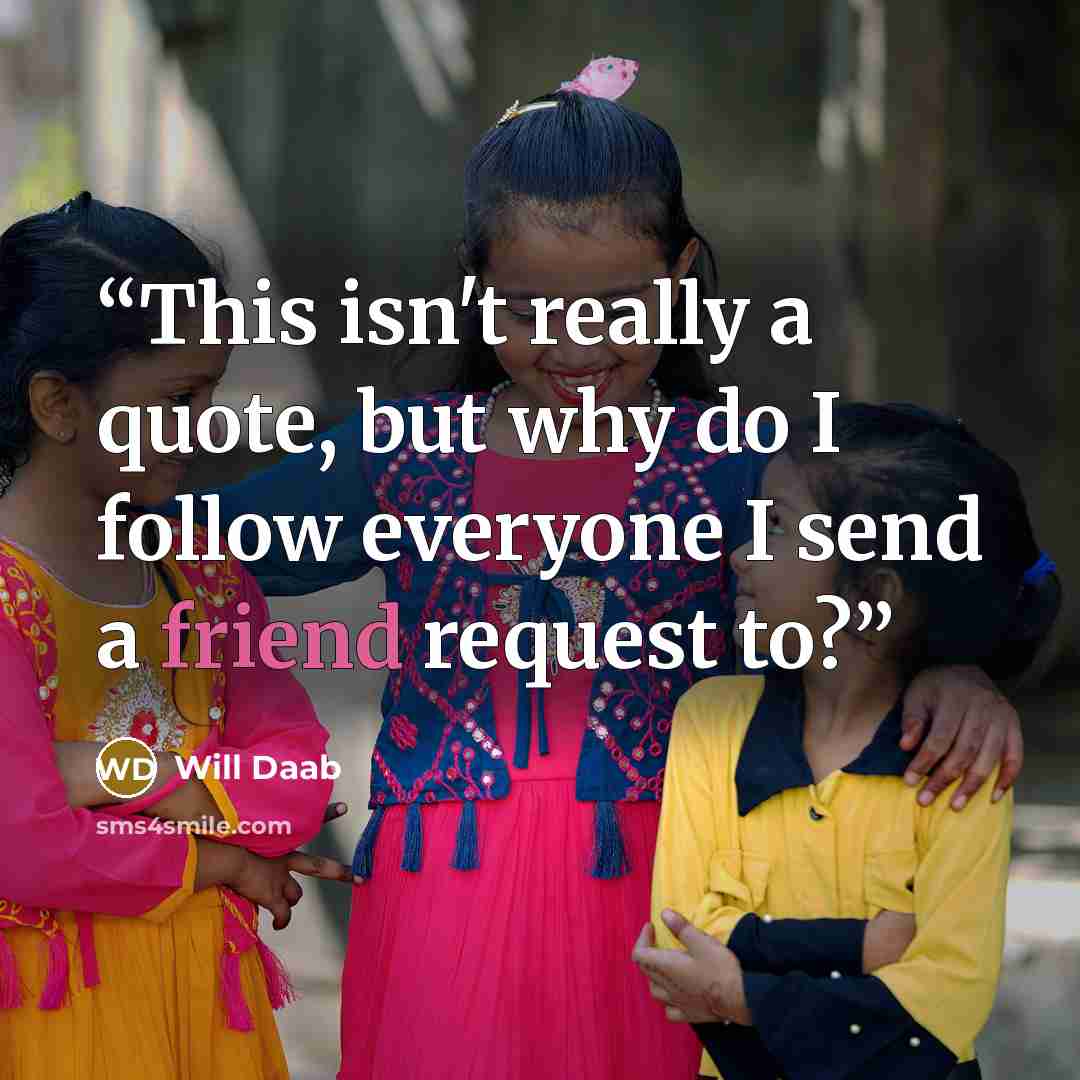 “This isn't really a quote, but why do I follow everyone I send a friend request to?” quote by Will Daab