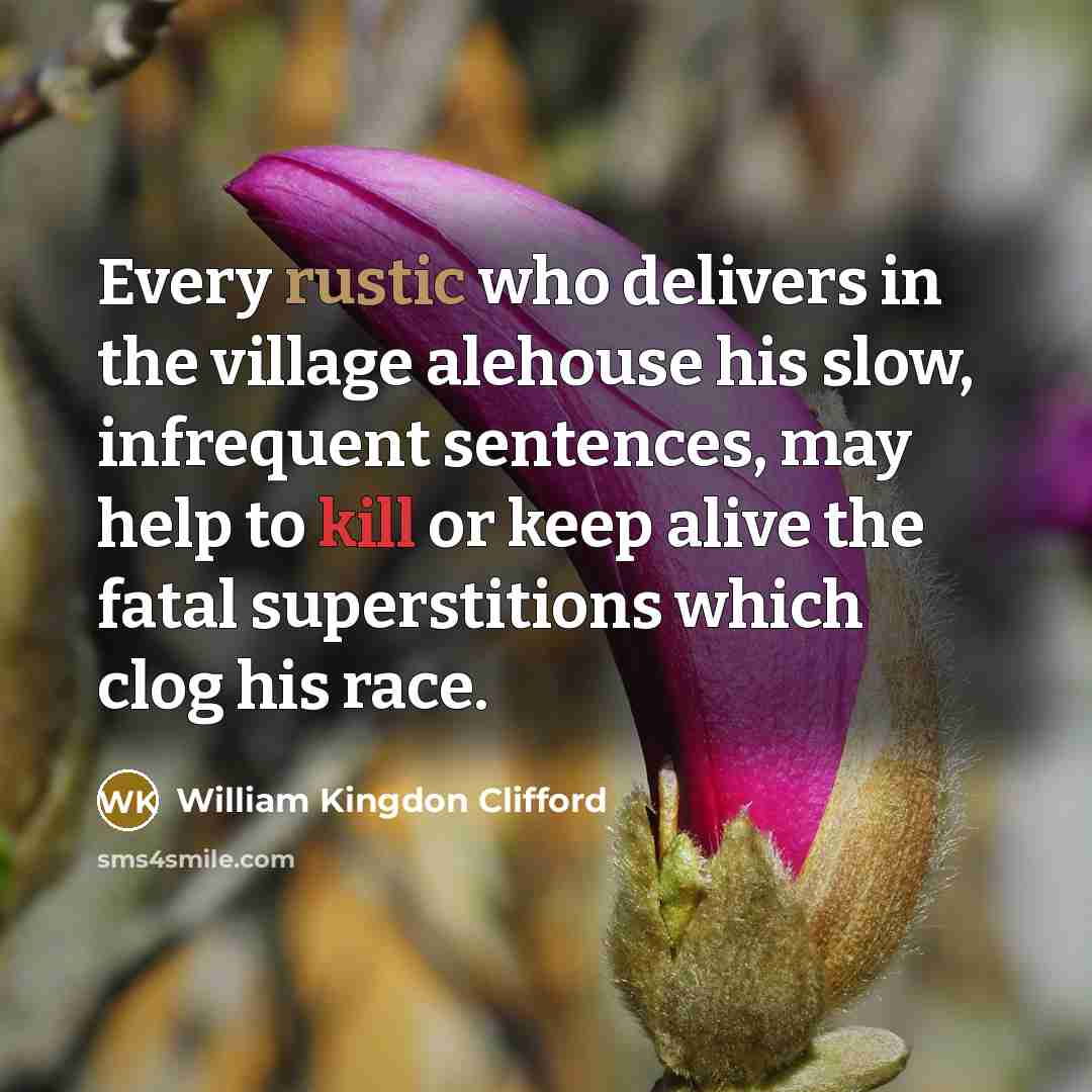 “Every rustic who delivers in the village alehouse his slow,…” quote by William Kingdon Clifford