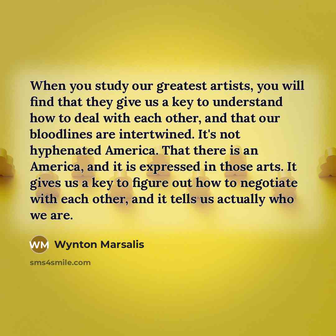 “When you study our greatest artists, you will find that…” quote by Wynton Marsalis