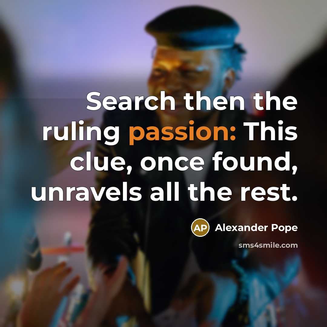 “Search then the ruling passion: This clue, once found, unravels…” quote by Alexander Pope