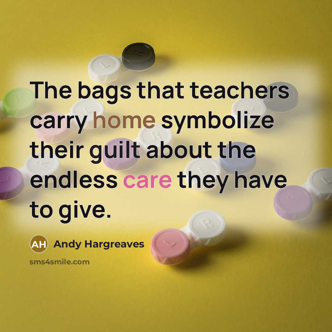 “The bags that teachers carry home symbolize their guilt about…” quote by Andy Hargreaves