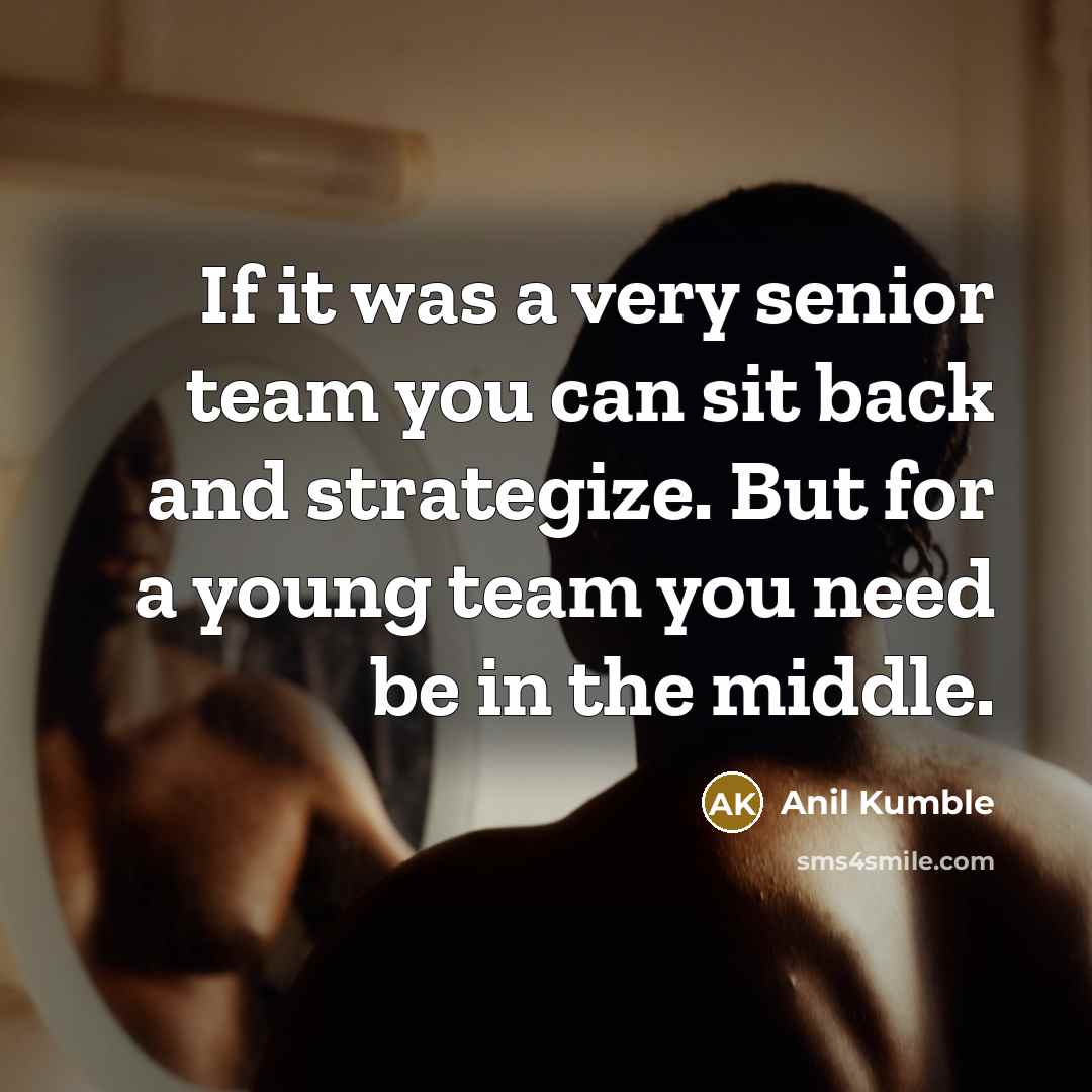 “If it was a very senior team you can sit…” quote by Anil Kumble