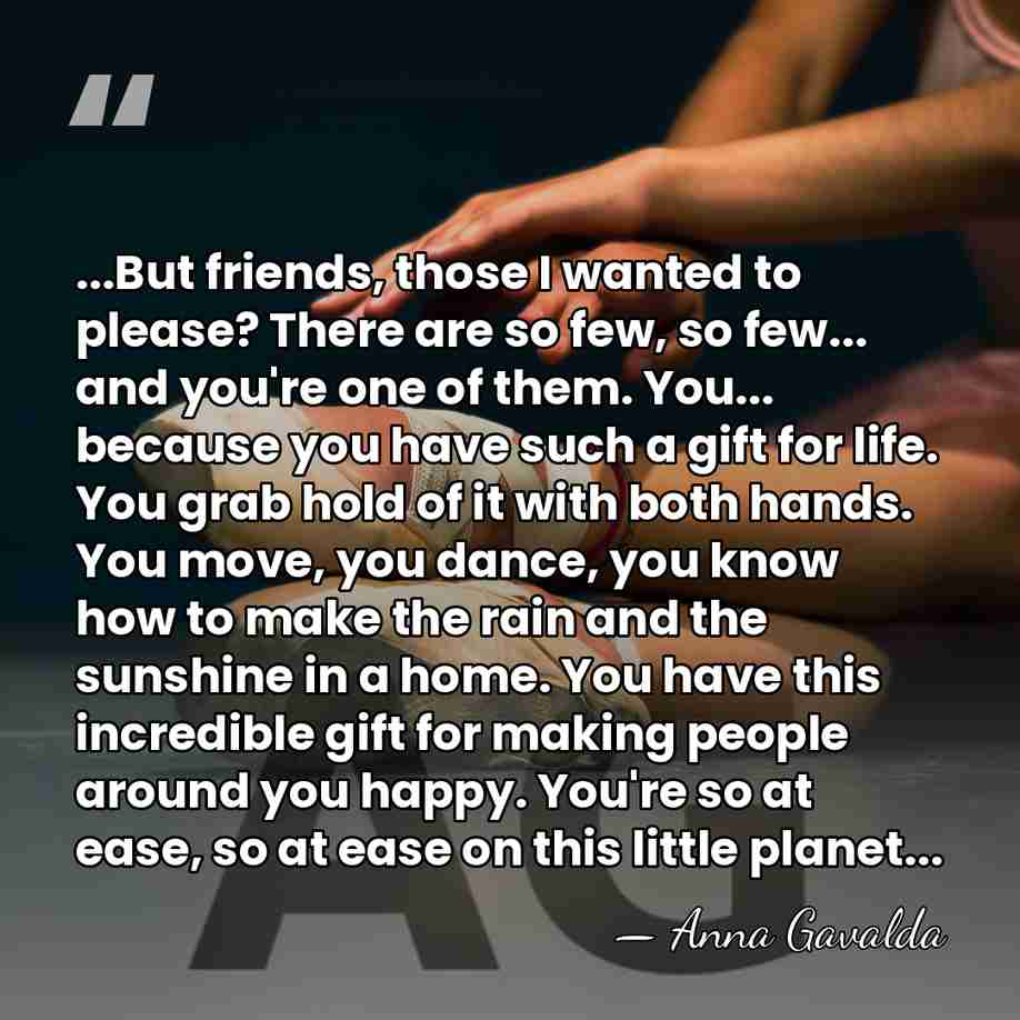 ...But friends, those I wanted to please? There are so few, so&hellip; - Anna Gavalda