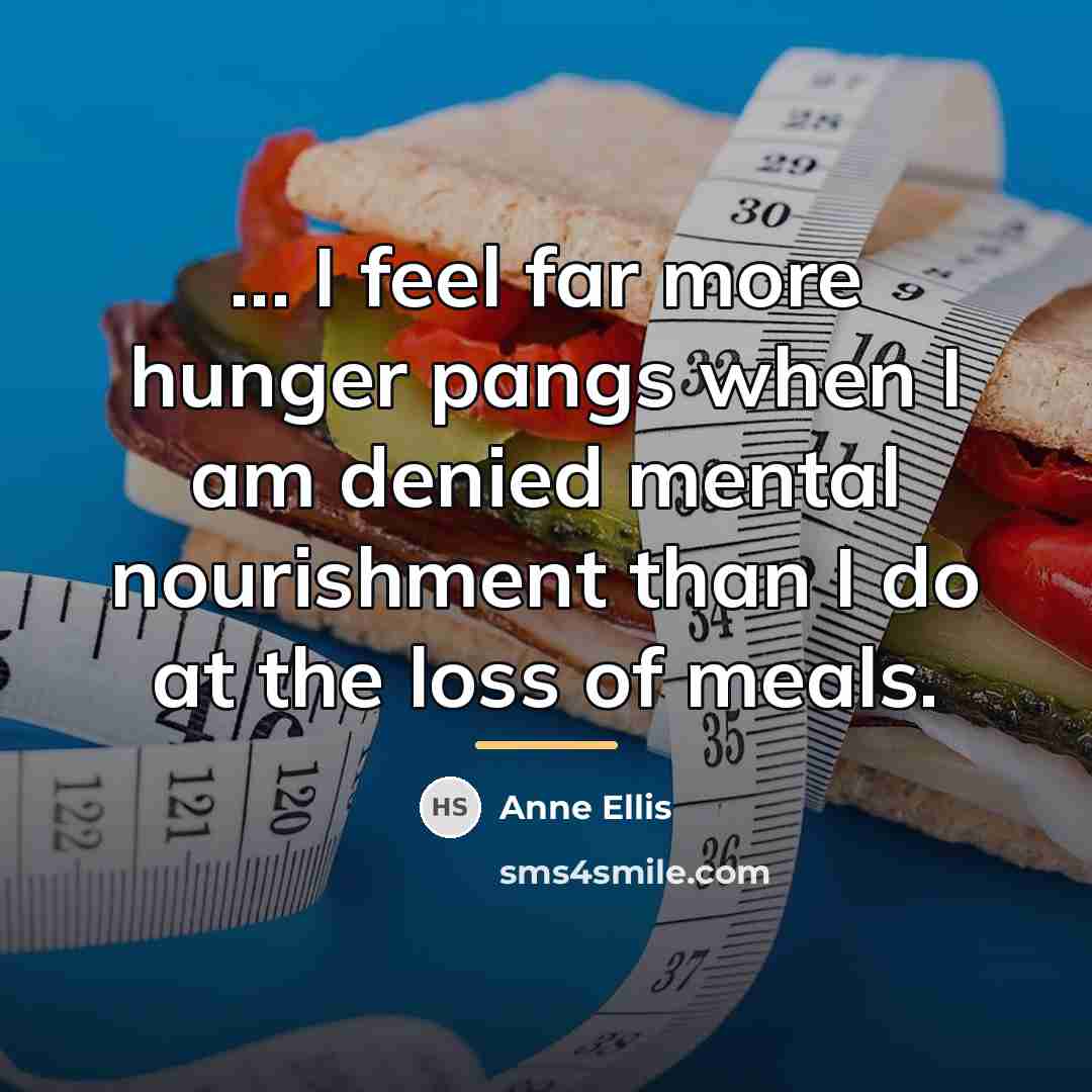 “... I feel far more hunger pangs when I am…” quote by Anne Ellis