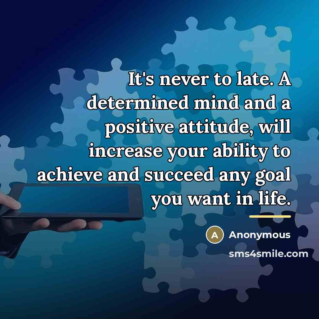 “It's never to late. A determined mind and a positive…” quote by Anonymous